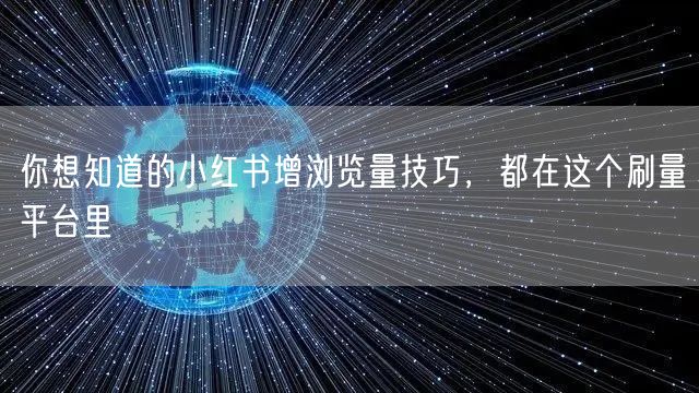 你想知道的小红书增浏览量技巧，都在这个刷量平台里