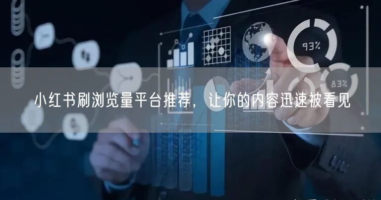 小红书刷浏览量平台推荐，让你的内容迅速被看见