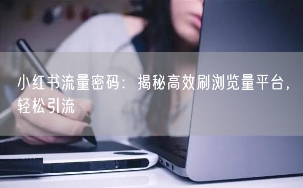 小红书流量密码：揭秘高效刷浏览量平台，轻松引流