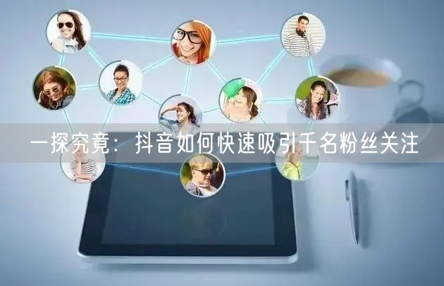 一探究竟：抖音如何快速吸引千名粉丝关注