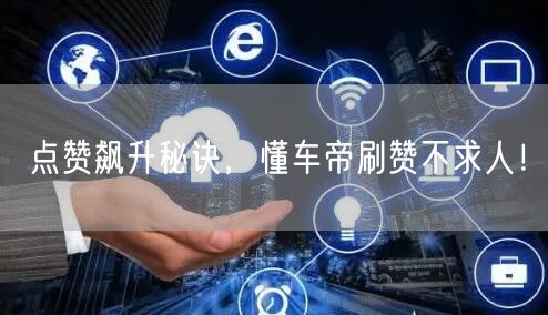 点赞飙升秘诀，懂车帝刷赞不求人！