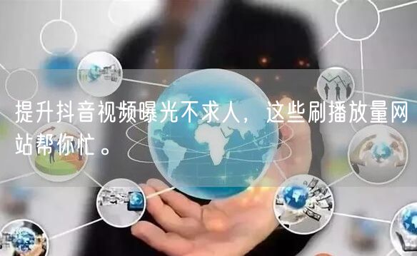 提升抖音视频曝光不求人，这些刷播放量网站帮你忙。