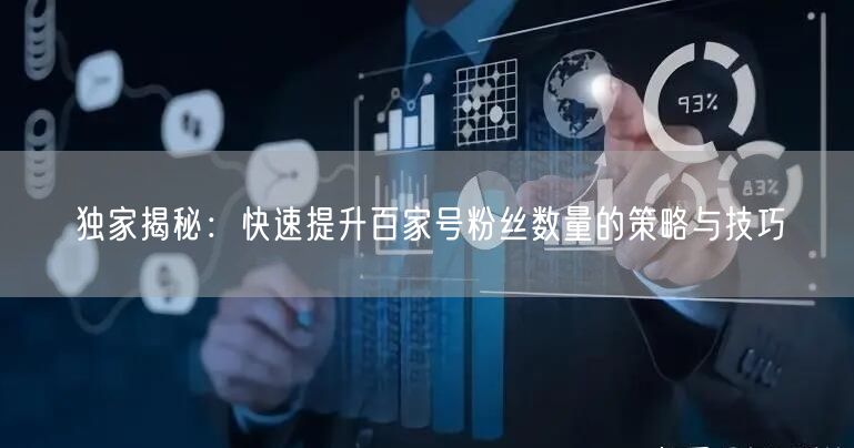 独家揭秘：快速提升百家号粉丝数量的策略与技巧